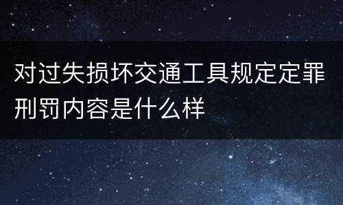 对过失损坏交通工具规定定罪刑罚内容是什么样