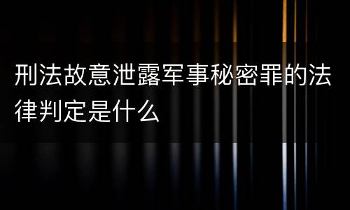 刑法故意泄露军事秘密罪的法律判定是什么