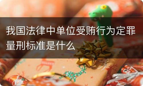 我国法律中单位受贿行为定罪量刑标准是什么