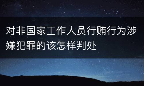 对非国家工作人员行贿行为涉嫌犯罪的该怎样判处