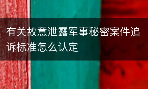 有关故意泄露军事秘密案件追诉标准怎么认定