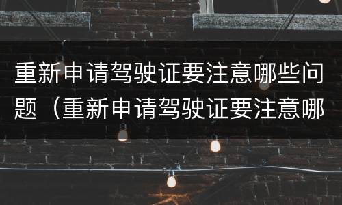 重新申请驾驶证要注意哪些问题（重新申请驾驶证要注意哪些问题视频）