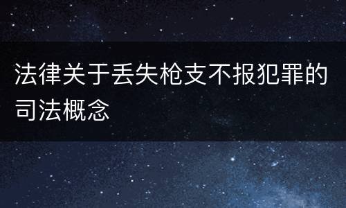 法律关于丢失枪支不报犯罪的司法概念