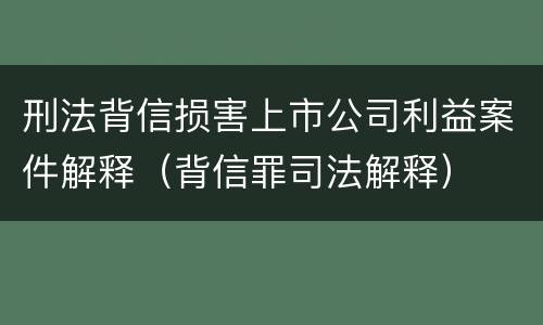刑法背信损害上市公司利益案件解释（背信罪司法解释）
