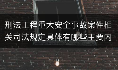刑法工程重大安全事故案件相关司法规定具体有哪些主要内容