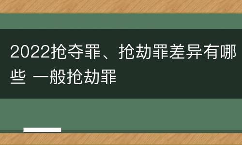 2022抢夺罪、抢劫罪差异有哪些 一般抢劫罪