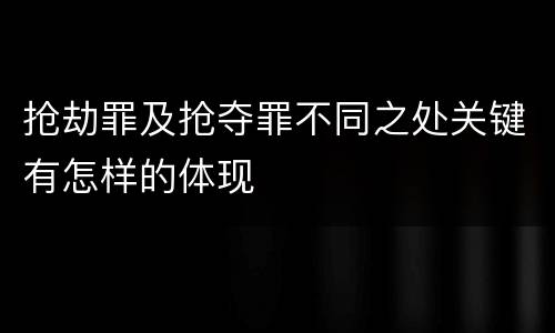 抢劫罪及抢夺罪不同之处关键有怎样的体现