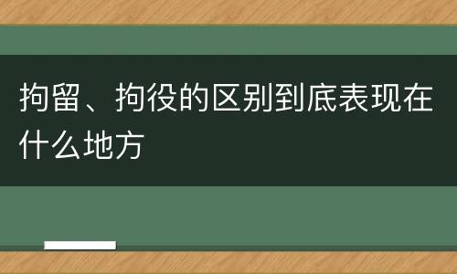 拘留、拘役的区别到底表现在什么地方