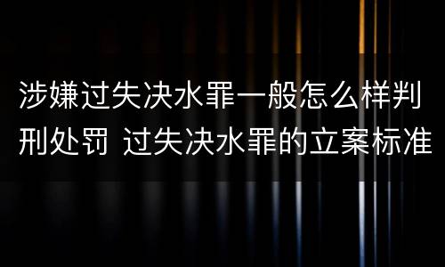 涉嫌过失决水罪一般怎么样判刑处罚 过失决水罪的立案标准
