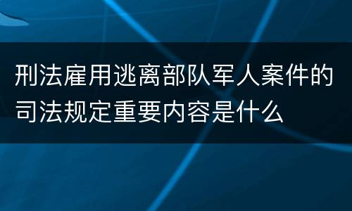 刑法雇用逃离部队军人案件的司法规定重要内容是什么