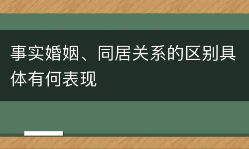 事实婚姻、同居关系的区别具体有何表现