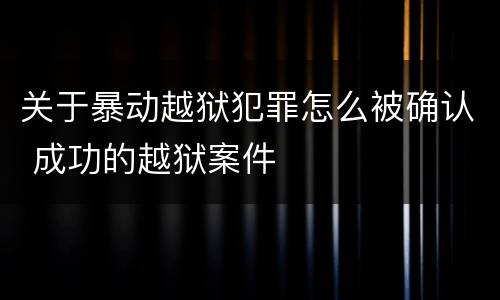 关于暴动越狱犯罪怎么被确认 成功的越狱案件