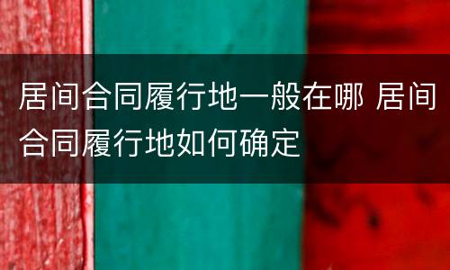 居间合同履行地一般在哪 居间合同履行地如何确定