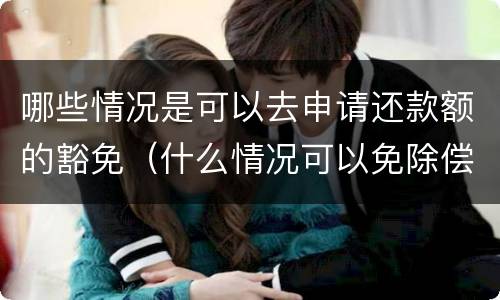 哪些情况是可以去申请还款额的豁免（什么情况可以免除偿还贷款）