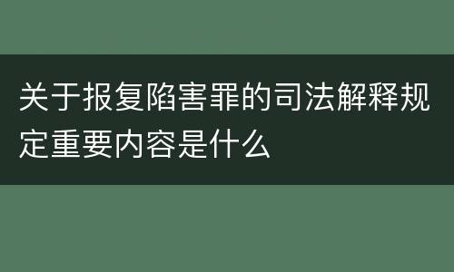 关于报复陷害罪的司法解释规定重要内容是什么