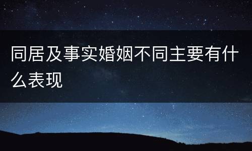 同居及事实婚姻不同主要有什么表现