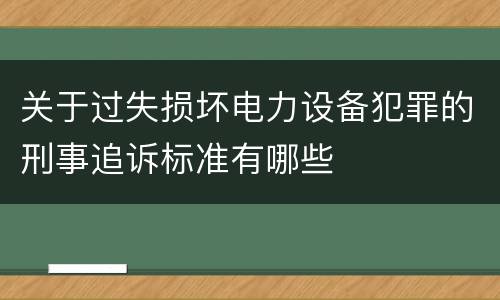 关于过失损坏电力设备犯罪的刑事追诉标准有哪些