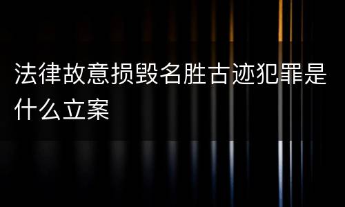 法律故意损毁名胜古迹犯罪是什么立案