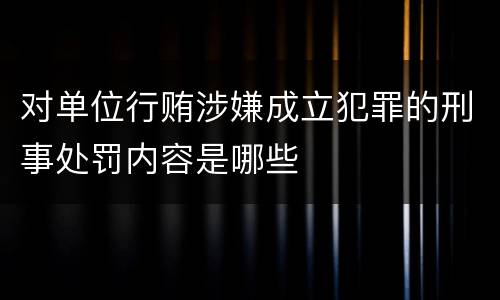 对单位行贿涉嫌成立犯罪的刑事处罚内容是哪些