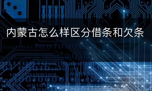 内蒙古怎么样区分借条和欠条