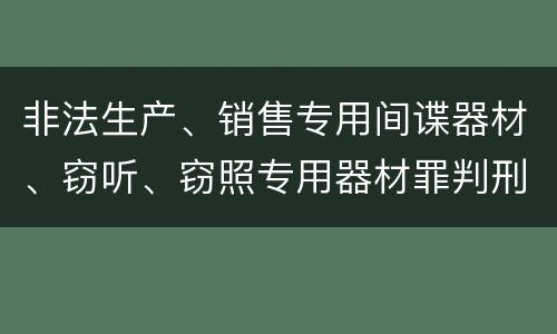 非法生产、销售专用间谍器材、窃听、窃照专用器材罪判刑标准细分