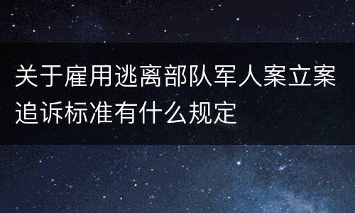 关于雇用逃离部队军人案立案追诉标准有什么规定
