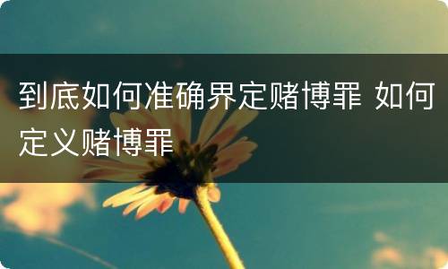 到底如何准确界定赌博罪 如何定义赌博罪