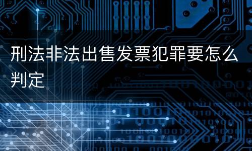 刑法非法出售发票犯罪要怎么判定