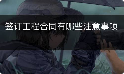 签订工程合同有哪些注意事项