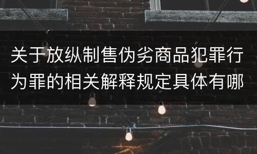 关于放纵制售伪劣商品犯罪行为罪的相关解释规定具体有哪些重要内容