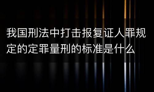 我国刑法中打击报复证人罪规定的定罪量刑的标准是什么