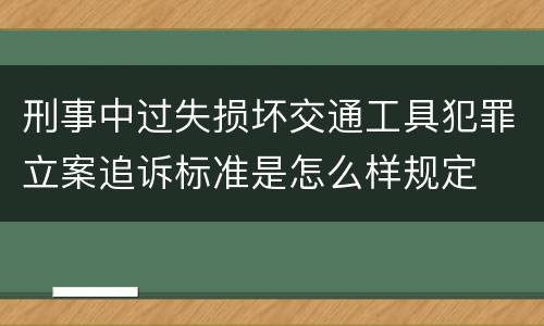 刑事中过失损坏交通工具犯罪立案追诉标准是怎么样规定