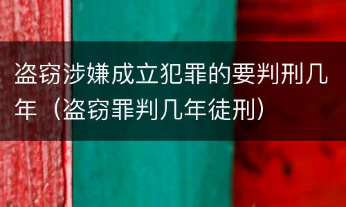 盗窃涉嫌成立犯罪的要判刑几年（盗窃罪判几年徒刑）