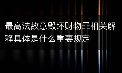 最高法故意毁坏财物罪相关解释具体是什么重要规定
