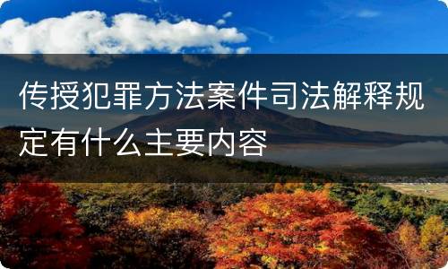 传授犯罪方法案件司法解释规定有什么主要内容