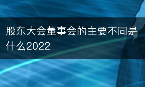 股东大会董事会的主要不同是什么2022