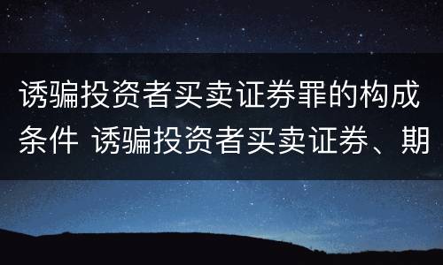 诱骗投资者买卖证券罪的构成条件 诱骗投资者买卖证券、期货合约罪的犯罪主体包括(