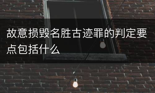 故意损毁名胜古迹罪的判定要点包括什么