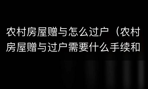农村房屋赠与怎么过户（农村房屋赠与过户需要什么手续和费用标准）