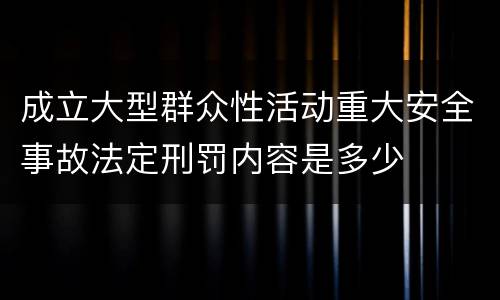 成立大型群众性活动重大安全事故法定刑罚内容是多少