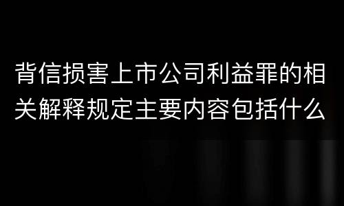 背信损害上市公司利益罪的相关解释规定主要内容包括什么