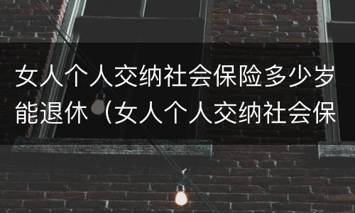 女人个人交纳社会保险多少岁能退休（女人个人交纳社会保险多少岁能退休呢）