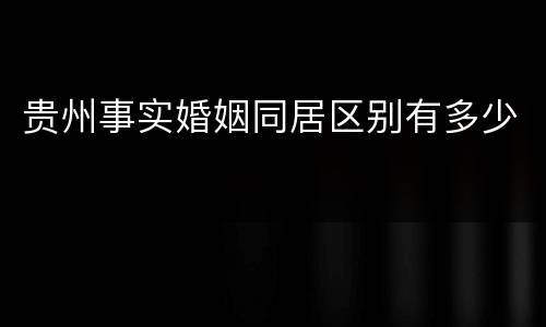 贵州事实婚姻同居区别有多少