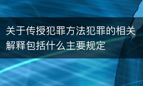 关于传授犯罪方法犯罪的相关解释包括什么主要规定