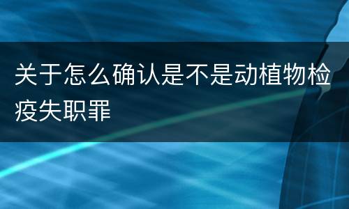关于怎么确认是不是动植物检疫失职罪