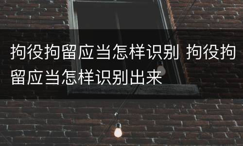 拘役拘留应当怎样识别 拘役拘留应当怎样识别出来