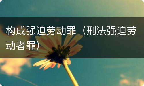 构成强迫劳动罪（刑法强迫劳动者罪）