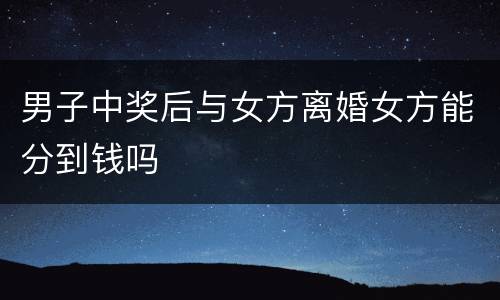 男子中奖后与女方离婚女方能分到钱吗
