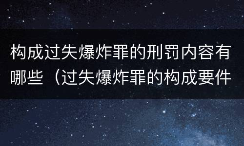 构成过失爆炸罪的刑罚内容有哪些（过失爆炸罪的构成要件）