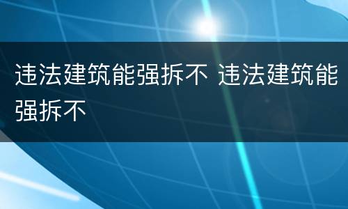 违法建筑能强拆不 违法建筑能强拆不
